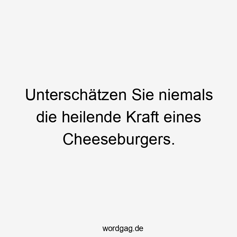 Lustige Sprüche: niemals - Unterschätzen Sie niemals die heilende Kraft eines Cheeseburgers.