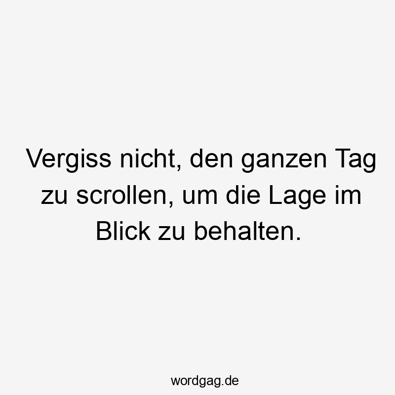 Vergiss nicht, den ganzen Tag zu scrollen, um die Lage im Blick zu behalten.