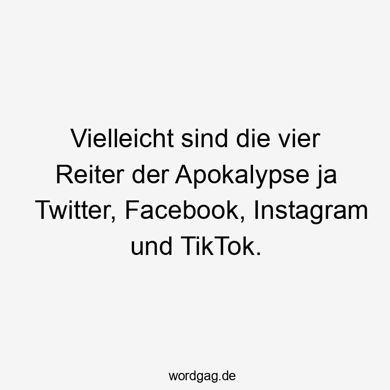 Lustige Sprüche: Twitter - Vielleicht sind die vier Reiter der Apokalypse ja Twitter, Facebook, Instagram und TikTok.