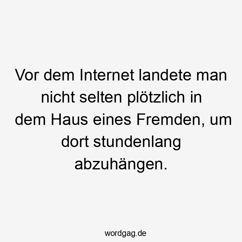 Lustige Sprüche: Nostalgie - Vor dem Internet landete man nicht selten plötzlich in dem Haus eines Fremden, um dort stundenlang abzuhängen.