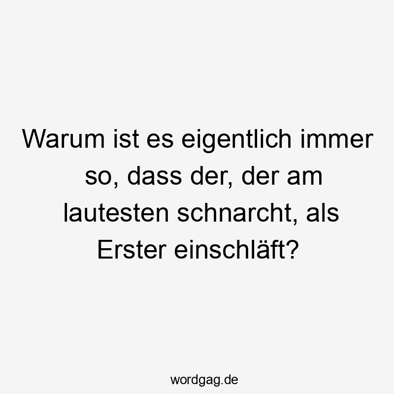 Lustige erster Sprüche - Warum ist es eigentlich immer so, dass der, der am lautesten schnarcht, als Erster einschläft?