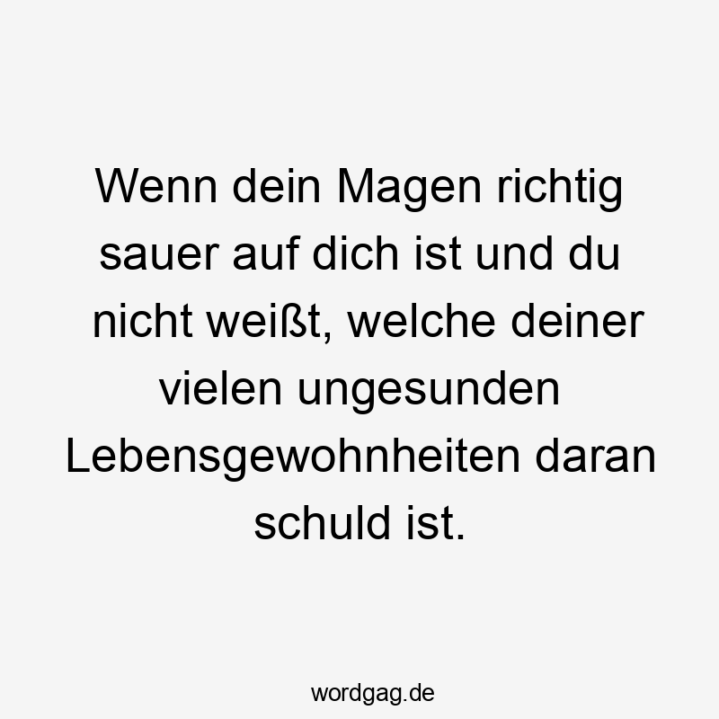 Lustige Sprüche: Weißt - Wenn dein Magen richtig sauer auf dich ist und du nicht weißt, welche deiner vielen ungesunden Lebensgewohnheiten daran schuld ist.