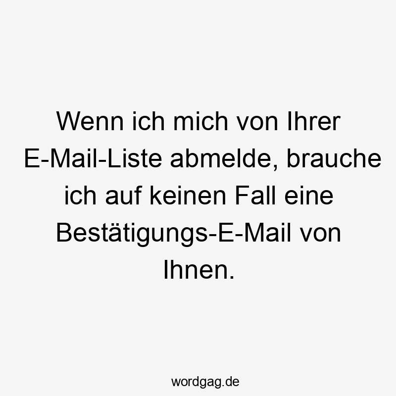 Lustige keinen Sprüche - Wenn ich mich von Ihrer E-Mail-Liste abmelde, brauche ich auf keinen Fall eine Bestätigungs-E-Mail von Ihnen.