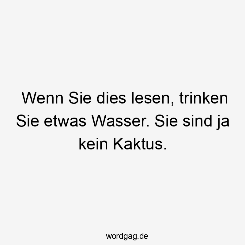 Lustige Erfrischung Sprüche - Wenn Sie dies lesen, trinken Sie etwas Wasser. Sie sind ja kein Kaktus.