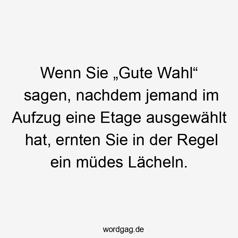 Wenn Sie „Gute Wahl“ sagen, nachdem jemand im Aufzug eine Etage ausgewählt hat, ernten Sie in der Regel ein müdes Lächeln.