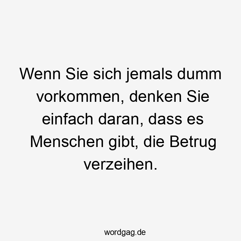 Lustige Sprüche: einfach - Wenn Sie sich jemals dumm vorkommen, denken Sie einfach daran, dass es Menschen gibt, die Betrug verzeihen.