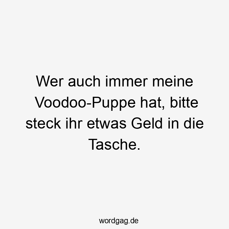 Lustige Sprüche: Bitte - Wer auch immer meine Voodoo-Puppe hat, bitte steck ihr etwas Geld in die Tasche.