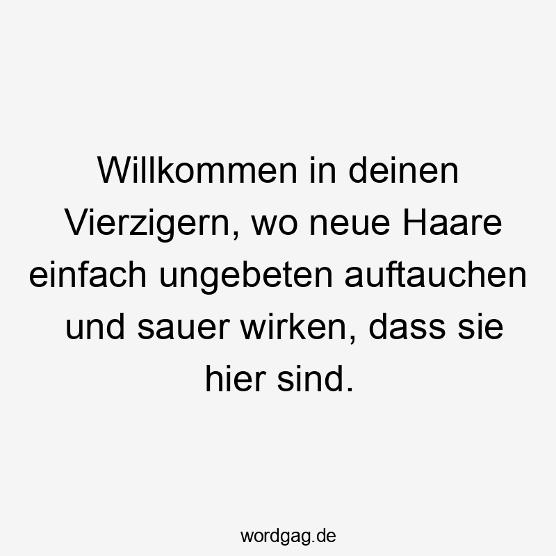 11 Lustige Auftauchen Sprüche - Willkommen in deinen Vierzigern, wo neue Haare einfach ungebeten auftauchen und sauer wirken, dass sie hier sind.