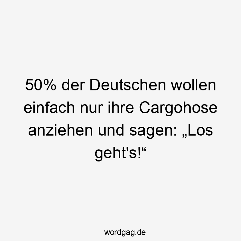 50% der Deutschen wollen einfach nur ihre Cargohose anziehen und sagen: „Los geht’s!“