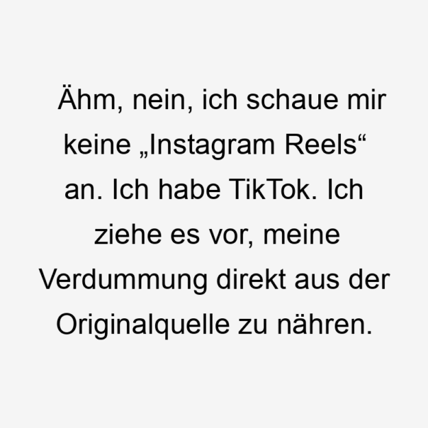 Lustige Sprüche: Social Media - Ähm, nein, ich schaue mir keine „Instagram Reels“ an. Ich habe TikTok. Ich ziehe es vor, meine Verdummung direkt aus der Originalquelle zu nähren.