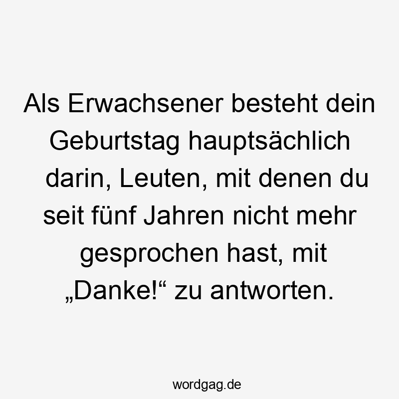 Als Erwachsener besteht dein Geburtstag hauptsächlich darin, Leuten, mit denen du seit fünf Jahren nicht mehr gesprochen hast, mit „Danke!“ zu antworten.