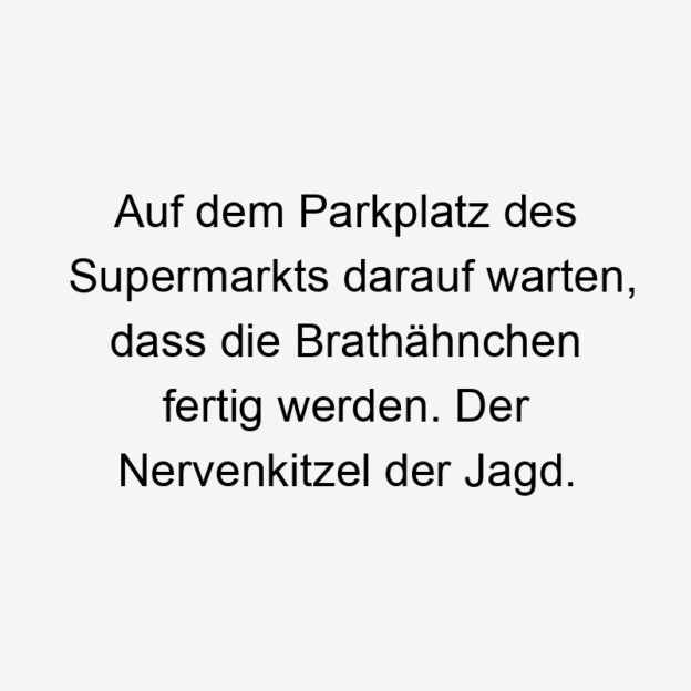 21 Lustige Parkplatz Sprüche - Auf dem Parkplatz des Supermarkts darauf warten, dass die Brathähnchen fertig werden. Der Nervenkitzel der Jagd.