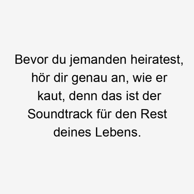  48 Lustige Heiraten Sprüche - Bevor du jemanden heiratest, hör dir genau an, wie er kaut, denn das ist der Soundtrack für den Rest deines Lebens.