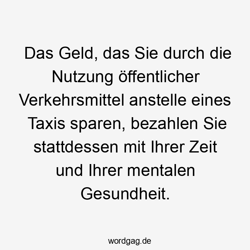  Zeit - Das Geld, das Sie durch die Nutzung öffentlicher Verkehrsmittel anstelle eines Taxis sparen, bezahlen Sie stattdessen mit Ihrer Zeit und Ihrer mentalen Gesundheit.