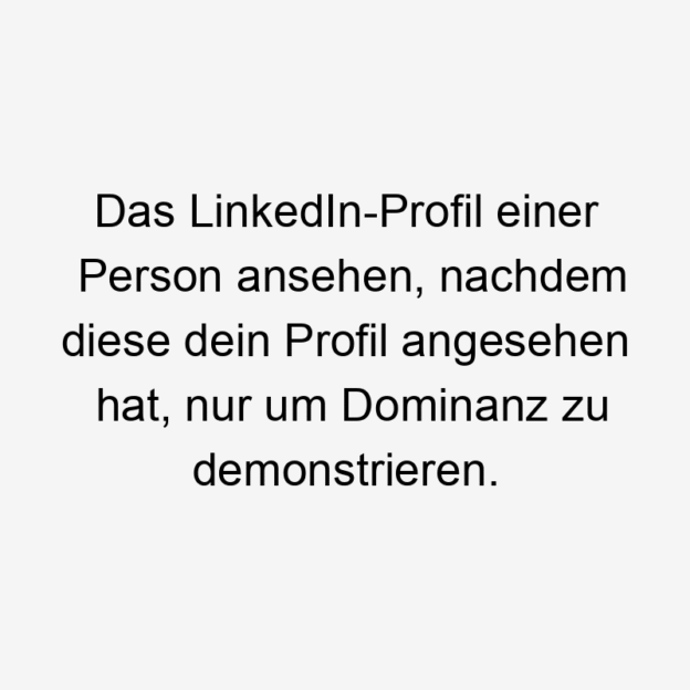 Das LinkedIn-Profil einer Person ansehen, nachdem diese dein Profil angesehen hat, nur um Dominanz zu demonstrieren.