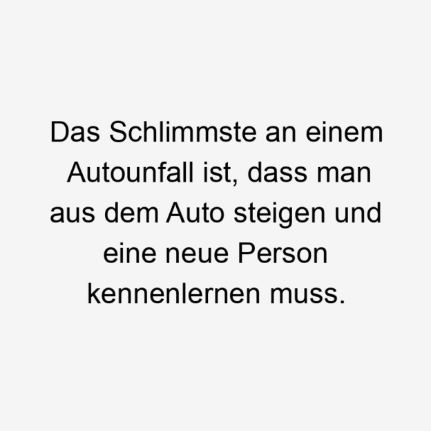  14746 Lustige Humor Sprüche - Das Schlimmste an einem Autounfall ist, dass man aus dem Auto steigen und eine neue Person kennenlernen muss.