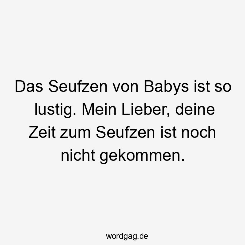  nicht - Das Seufzen von Babys ist so lustig. Mein Lieber, deine Zeit zum Seufzen ist noch nicht gekommen.