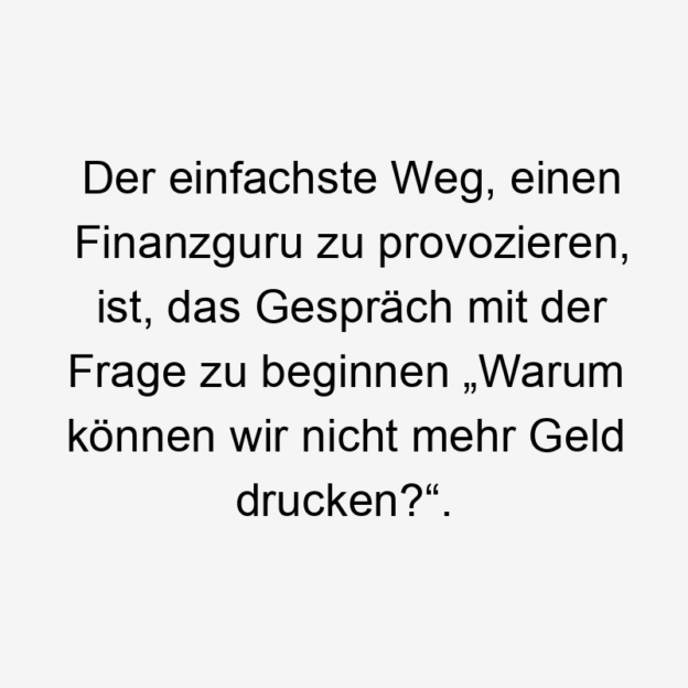  48 Lustige Finanzen Sprüche - Der einfachste Weg, einen Finanzguru zu provozieren, ist, das Gespräch mit der Frage zu beginnen „Warum können wir nicht mehr Geld drucken?“.