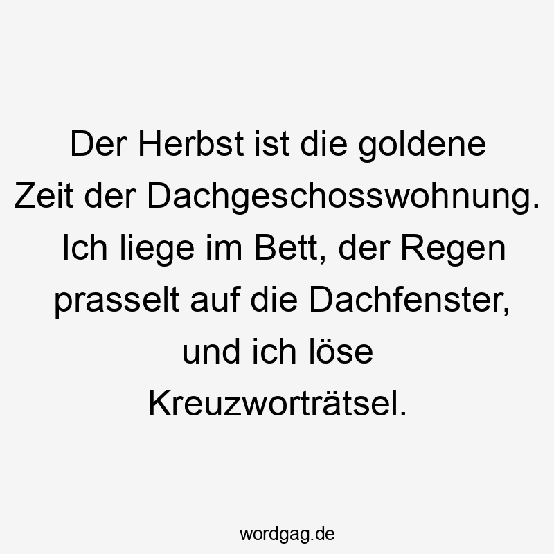 Zeit - Der Herbst ist die goldene Zeit der Dachgeschosswohnung. Ich liege im Bett, der Regen prasselt auf die Dachfenster, und ich löse Kreuzworträtsel.