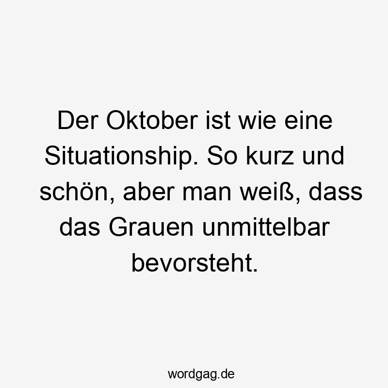  So - Der Oktober ist wie eine Situationship. So kurz und schön, aber man weiß, dass das Grauen unmittelbar bevorsteht.