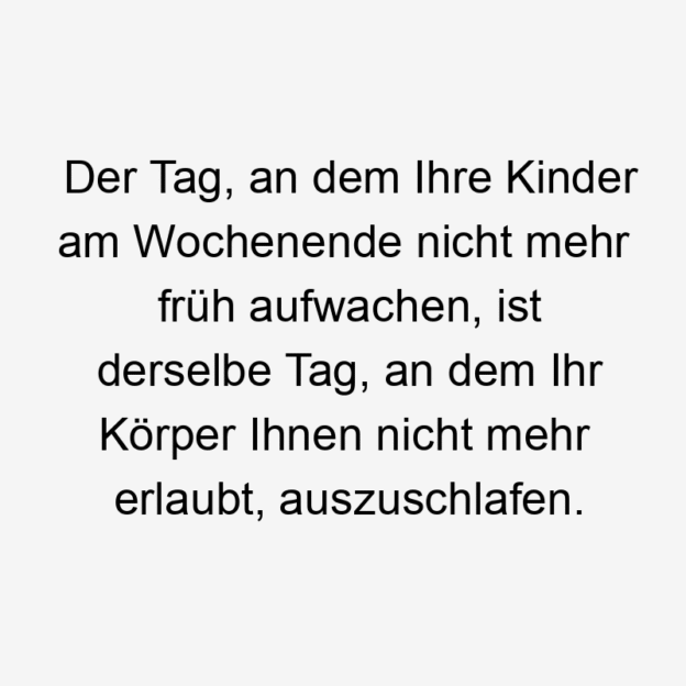  213 Lustige Eltern Sprüche - Der Tag, an dem Ihre Kinder am Wochenende nicht mehr früh aufwachen, ist derselbe Tag, an dem Ihr Körper Ihnen nicht mehr erlaubt, auszuschlafen.
