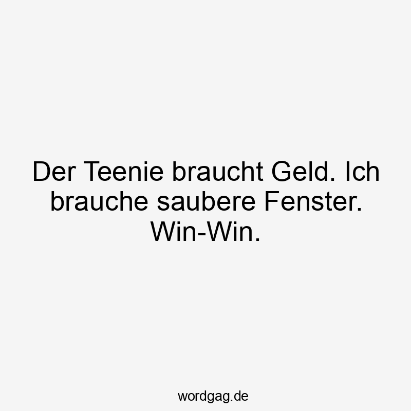 Lustige Sprüche: Geld - Der Teenie braucht Geld. Ich brauche saubere Fenster. Win-Win.