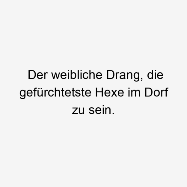 Lustige Sprüche: HEXE - Der weibliche Drang, die gefürchtetste Hexe im Dorf zu sein.