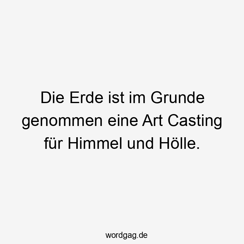 Lustige Sprüche: Himmel - Die Erde ist im Grunde genommen eine Art Casting für Himmel und Hölle.