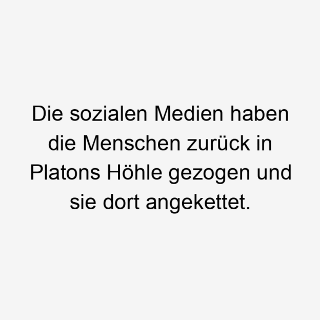  104 Lustige zurück Sprüche - Die sozialen Medien haben die Menschen zurück in Platons Höhle gezogen und sie dort angekettet.