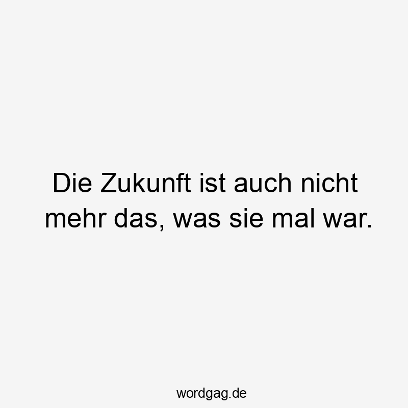 Lustige Sprüche: Nostalgie - Die Zukunft ist auch nicht mehr das, was sie mal war.