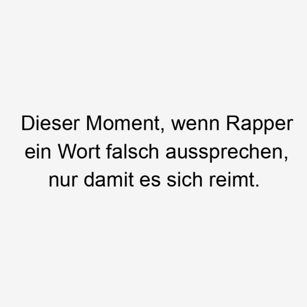Lustige Sprüche: Musik - Dieser Moment, wenn Rapper ein Wort falsch aussprechen, nur damit es sich reimt.