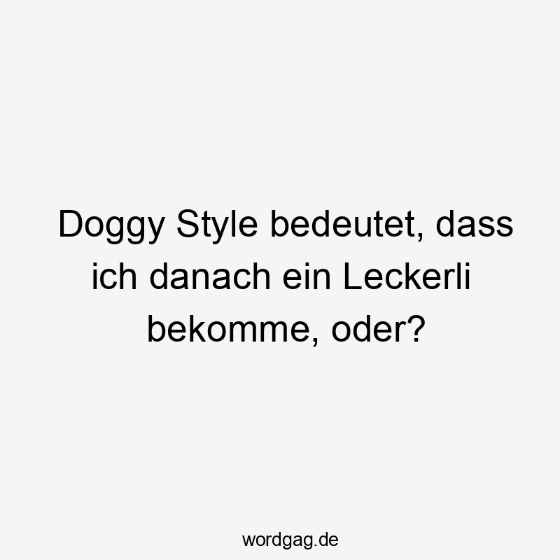 Doggy Style bedeutet, dass ich danach ein Leckerli bekomme, oder?
