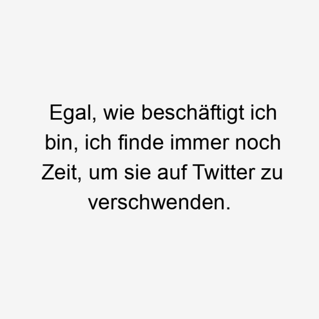  122 Lustige egal Sprüche - Egal, wie beschäftigt ich bin, ich finde immer noch Zeit, um sie auf Twitter zu verschwenden.