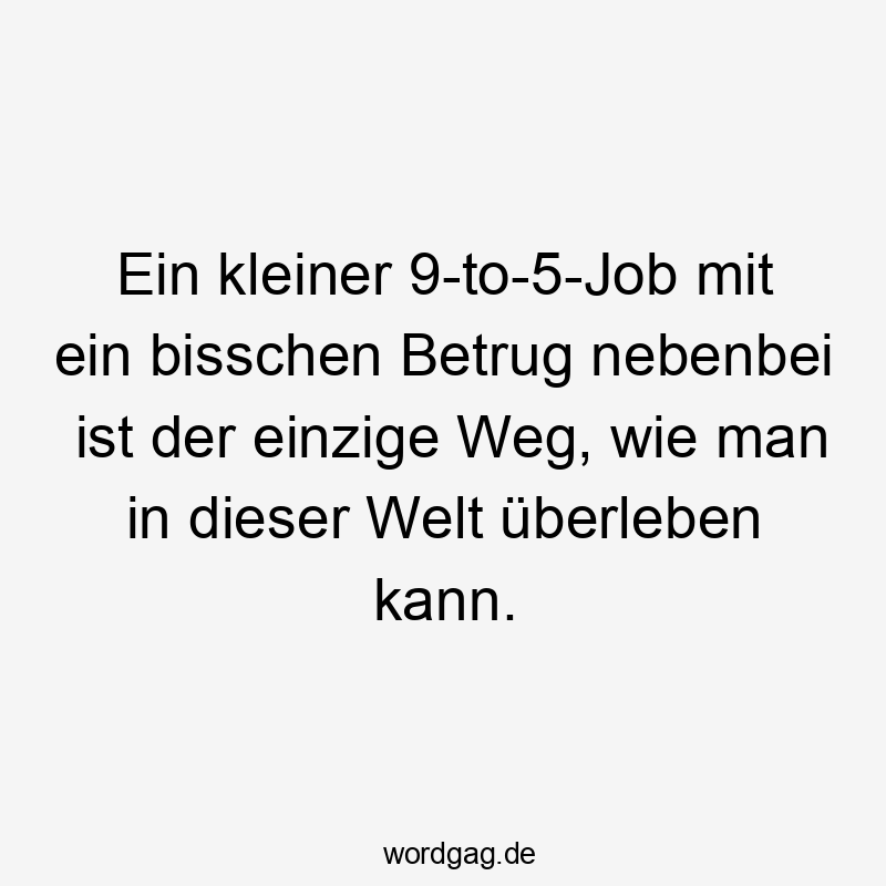 Ein kleiner 9-to-5-Job mit ein bisschen Betrug nebenbei ist der einzige Weg, wie man in dieser Welt überleben kann.