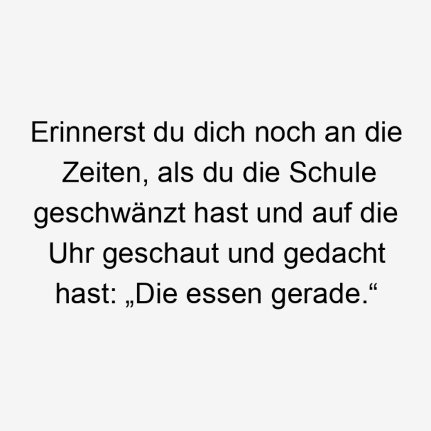 58 Lustige Zeiten Sprüche - Erinnerst du dich noch an die Zeiten, als du die Schule geschwänzt hast und auf die Uhr geschaut und gedacht hast: „Die essen gerade.“