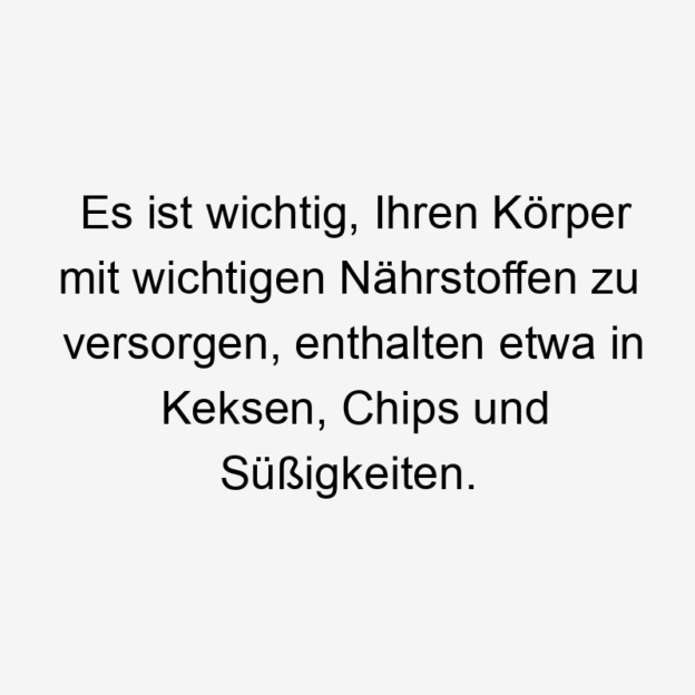 Lustige Sprüche: Körper - Es ist wichtig, Ihren Körper mit wichtigen Nährstoffen zu versorgen, enthalten etwa in Keksen, Chips und Süßigkeiten.