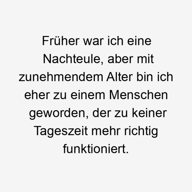  26 Lustige funktionieren Sprüche - Früher war ich eine Nachteule, aber mit zunehmendem Alter bin ich eher zu einem Menschen geworden, der zu keiner Tageszeit mehr richtig funktioniert.