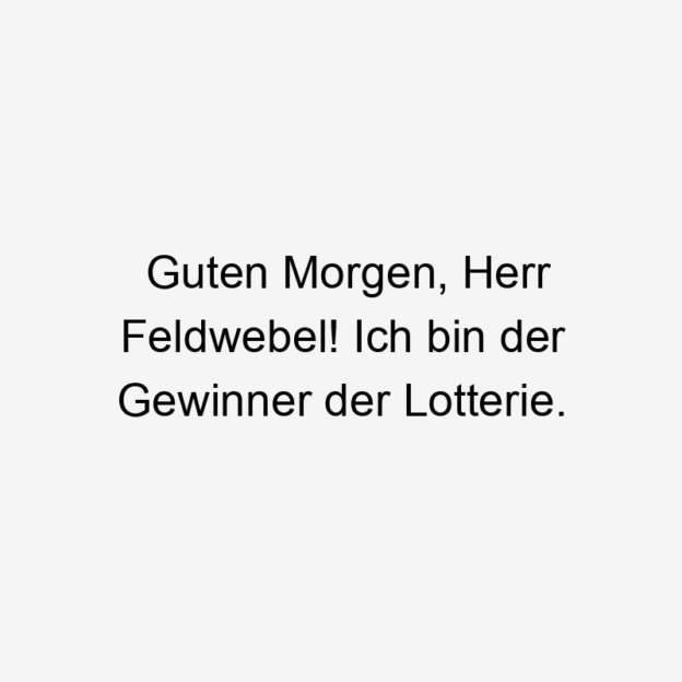 Guten Morgen, Herr Feldwebel! Ich bin der Gewinner der Lotterie.