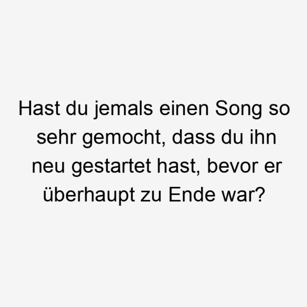 Hast du jemals einen Song so sehr gemocht, dass du ihn neu gestartet hast, bevor er überhaupt zu Ende war?