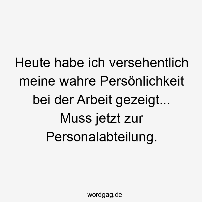 Heute - Heute habe ich versehentlich meine wahre Persönlichkeit bei der Arbeit gezeigt… Muss jetzt zur Personalabteilung.