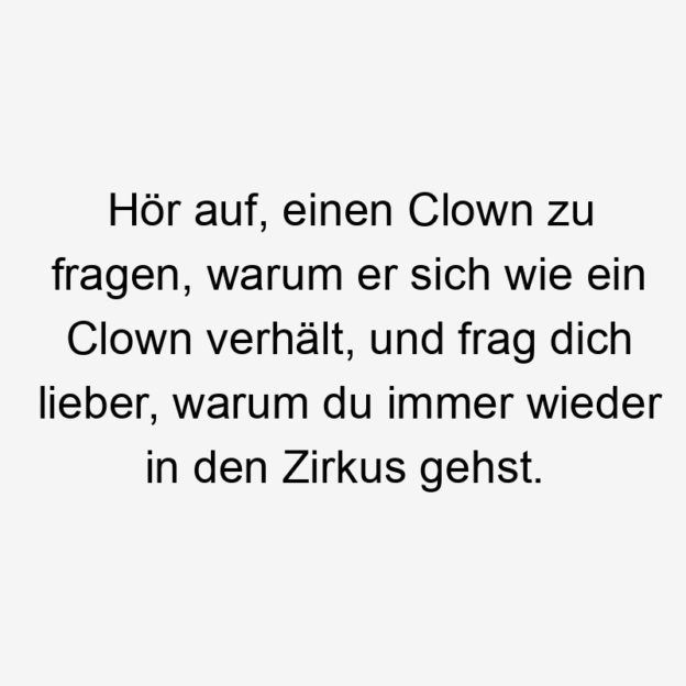  Lustige Sprüche: Fragen - Hör auf, einen Clown zu fragen, warum er sich wie ein Clown verhält, und frag dich lieber, warum du immer wieder in den Zirkus gehst.