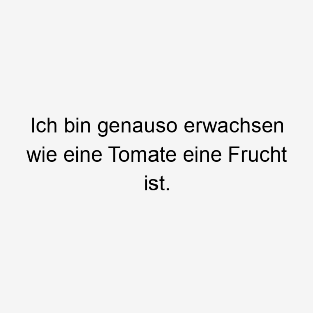 Ich bin genauso erwachsen wie eine Tomate eine Frucht ist.