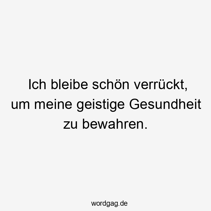Selbstironie - Ich bleibe schön verrückt, um meine geistige Gesundheit zu bewahren.