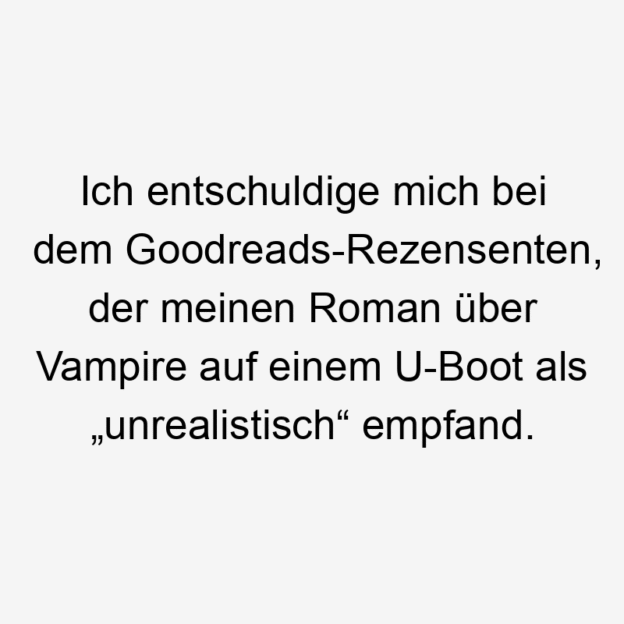 Ich entschuldige mich bei dem Goodreads-Rezensenten, der meinen Roman über Vampire auf einem U-Boot als „unrealistisch“ empfand.