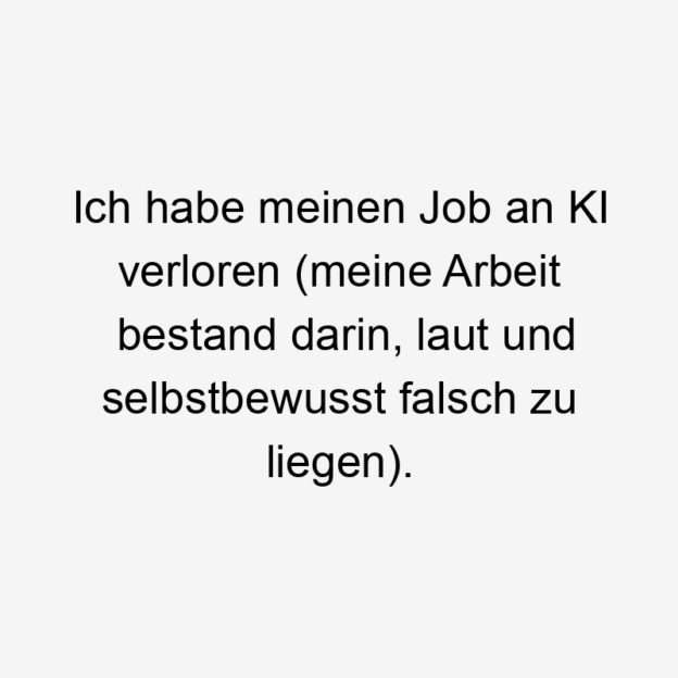  78 Lustige falsch Sprüche - Ich habe meinen Job an KI verloren (meine Arbeit bestand darin, laut und selbstbewusst falsch zu liegen).