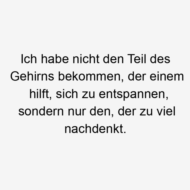 Lustige Sprüche: viel - Ich habe nicht den Teil des Gehirns bekommen, der einem hilft, sich zu entspannen, sondern nur den, der zu viel nachdenkt.