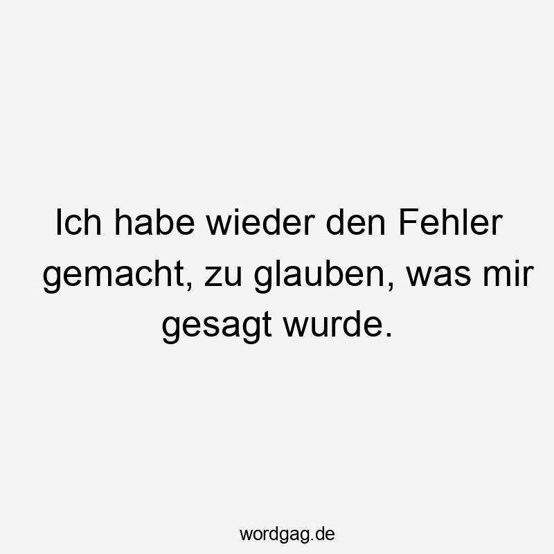 Ironie - Ich habe wieder den Fehler gemacht, zu glauben, was mir gesagt wurde.