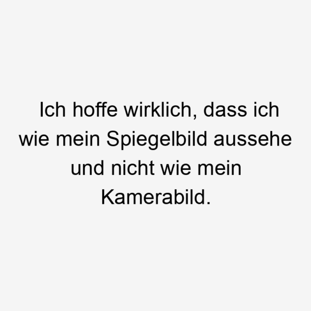 Lustige Sprüche: nicht - Ich hoffe wirklich, dass ich wie mein Spiegelbild aussehe und nicht wie mein Kamerabild.