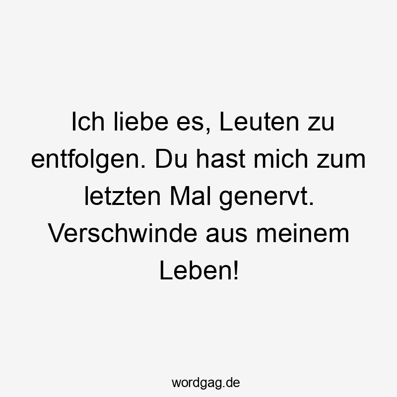  mich - Ich liebe es, Leuten zu entfolgen. Du hast mich zum letzten Mal genervt. Verschwinde aus meinem Leben!