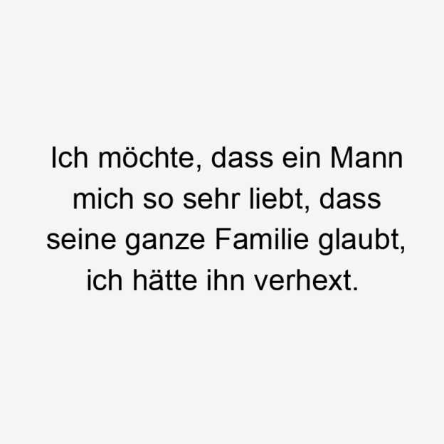 Lustige Sprüche: So - Ich möchte, dass ein Mann mich so sehr liebt, dass seine ganze Familie glaubt, ich hätte ihn verhext.